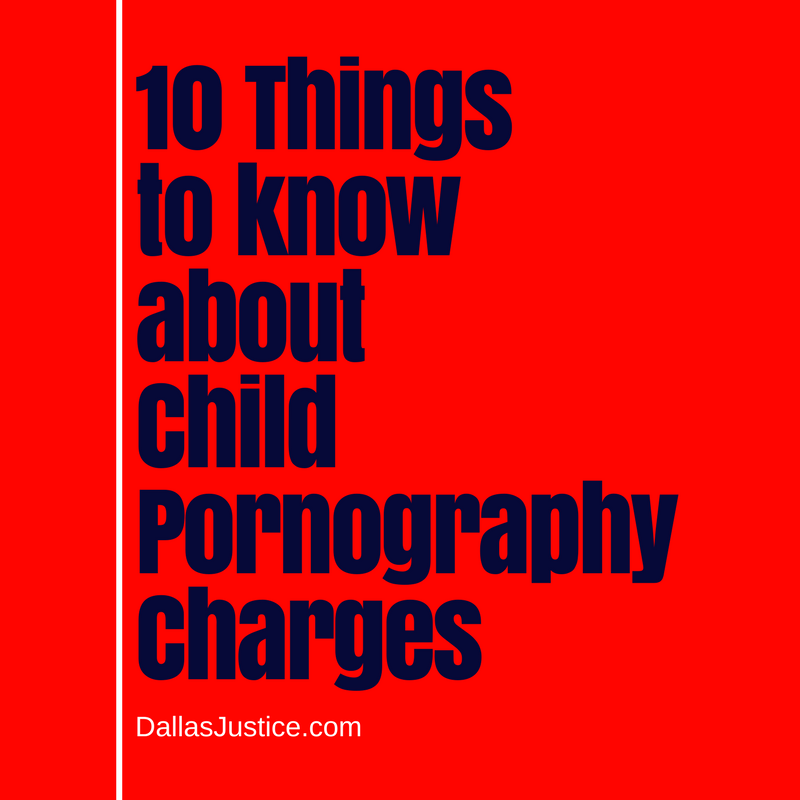 10 Things To Know About Felony Child Porn Charges in Texas - Dallas Justice  Blog